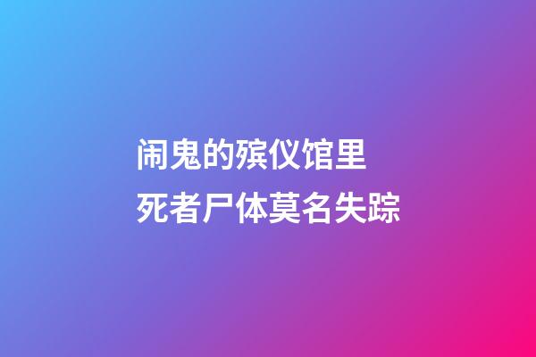 闹鬼的殡仪馆里 死者尸体莫名失踪